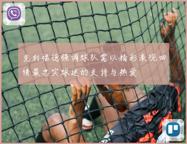克利福德强调球队需以精彩表现回馈最忠实球迷的支持与热爱