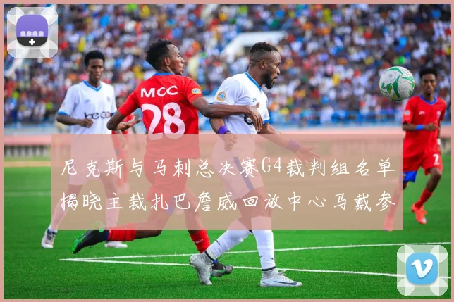 尼克斯与马刺总决赛G4裁判组名单揭晓主裁扎巴詹威回放中心马戴参与执法