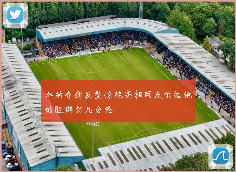 加纳乔新发型惊艳亮相网友们给他的脏辫打几分呢